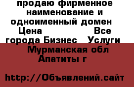 продаю фирменное наименование и одноименный домен › Цена ­ 3 000 000 - Все города Бизнес » Услуги   . Мурманская обл.,Апатиты г.